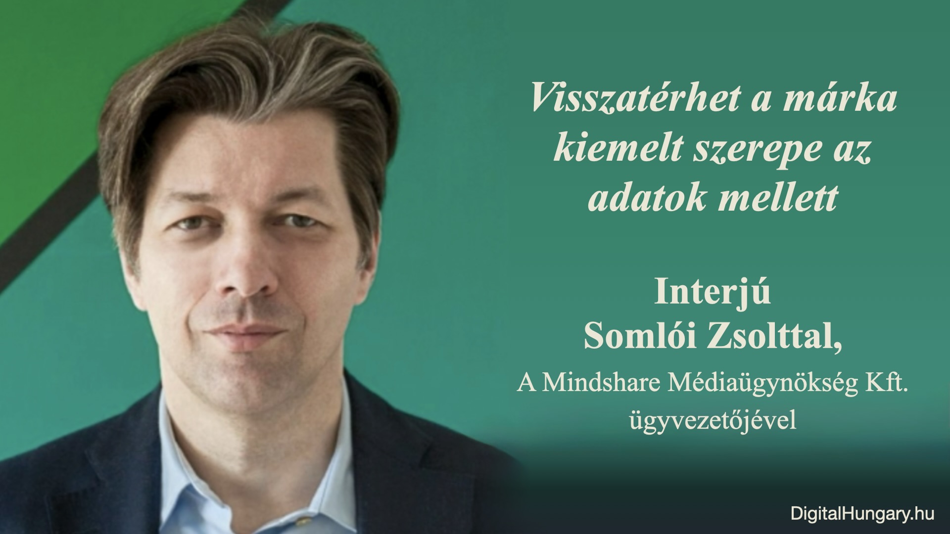 Visszatérhet a márka kiemelt szerepe az adatok mellett – Interjú Somlói Zsolttal, a Mindshare Médiaügynökség Kft. ügyvezetőjével